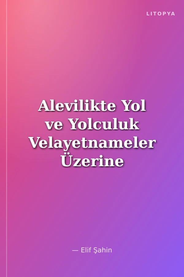 Alevilikte Yol ve Yolculuk Velayetnameler Üzerine Halk Bilimi ve Tasavvuf Bağlamında Bir İnceleme