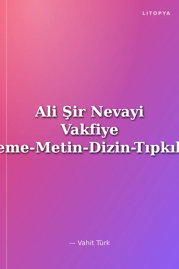 Ali Şir Nevayi Vakfiye İnceleme-Metin-Dizin-Tıpkıbasım