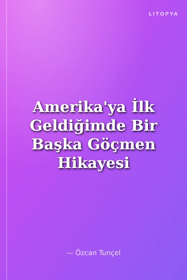 Amerika'ya İlk Geldiğimde Bir Başka Göçmen Hikayesi