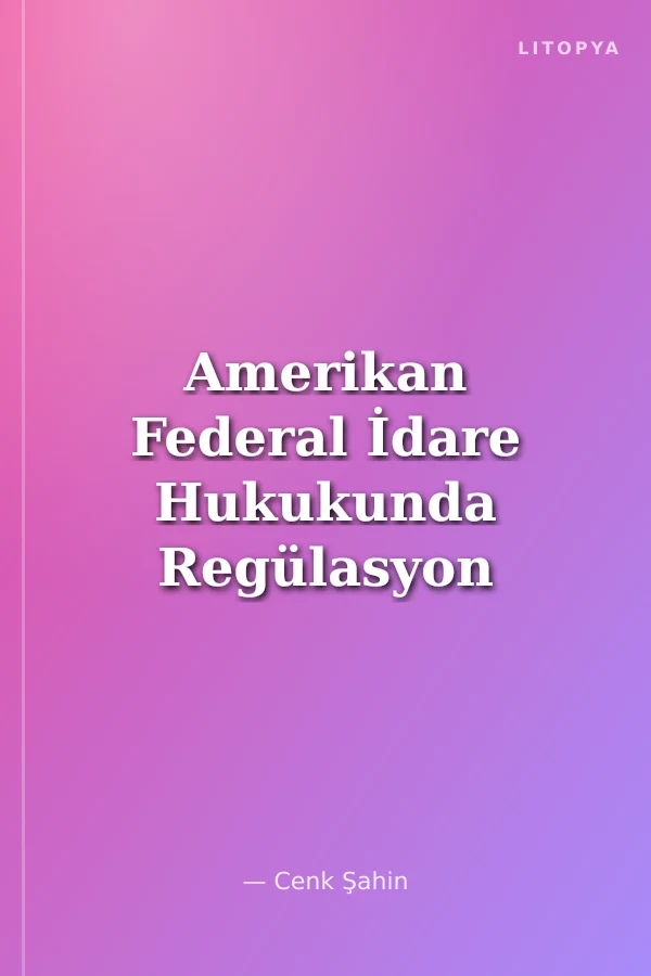 Amerikan Federal İdare Hukukunda Regülasyon ve Türk İdare Hukukuna Yansımaları