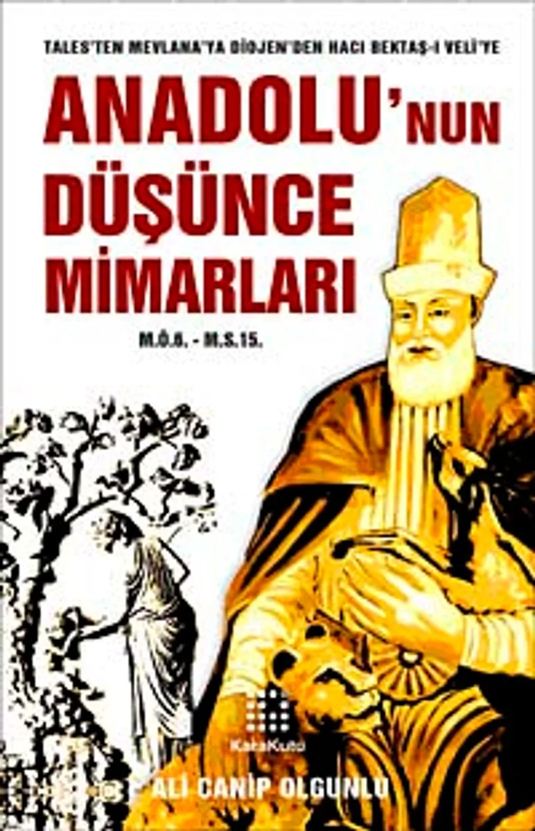 Anadolu'nun Düşünce Mimarları (M.Ö.6. - M.S.15.) Tales'ten Mevlana'ya Diojen'den Hacı Bektaş-ı Veli'ye