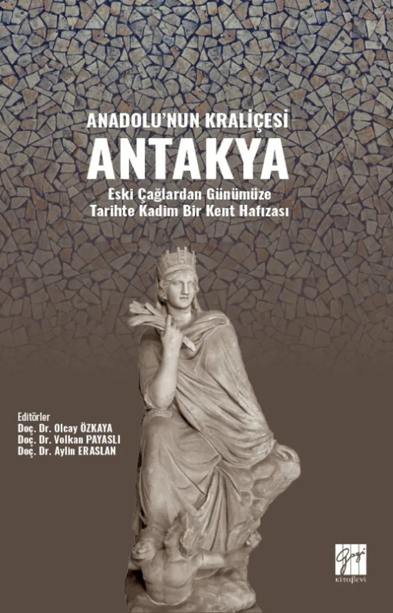Anadolu'nun Kraliçesi Antakya Eski Çağlardan Günümüze Tarihte Kadim Bir Kent Hafızası Yazar :