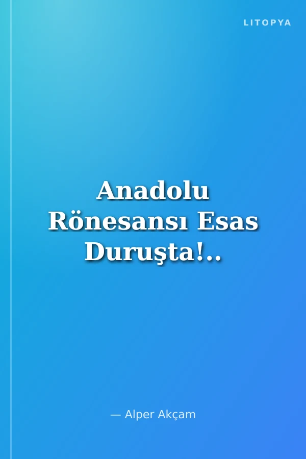 Anadolu Rönesansı Esas Duruşta!..