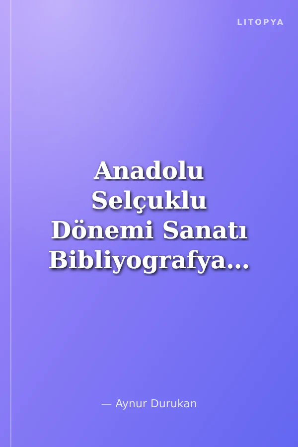 Anadolu Selçuklu Dönemi Sanatı Bibliyografyası