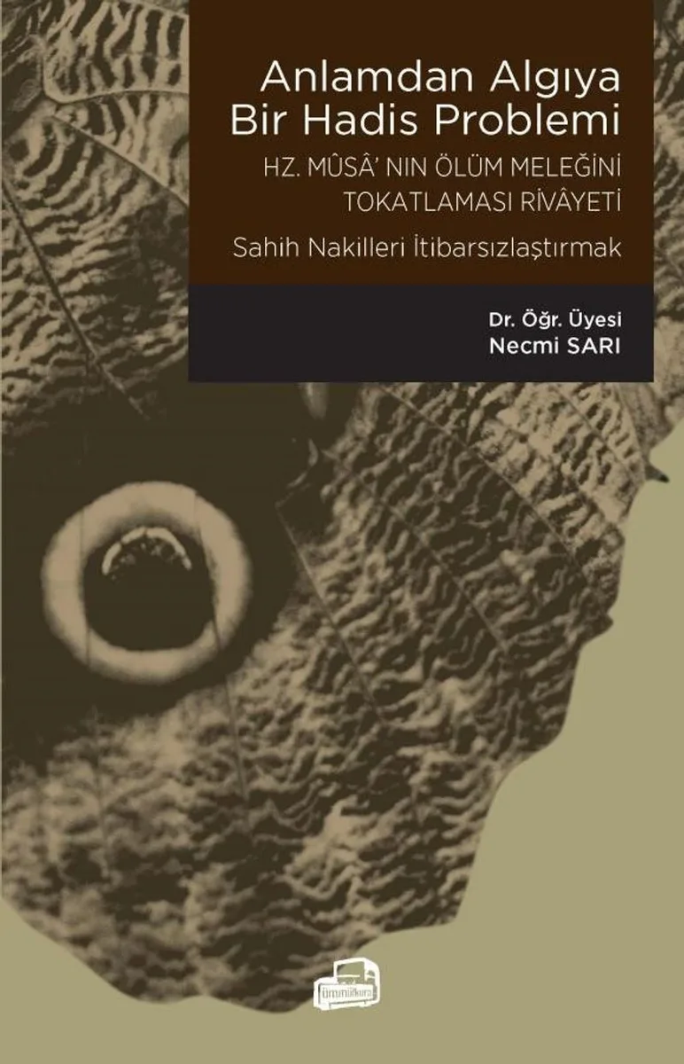 Anlamdan Algıya Bir Hadis Problemi-Hz. Musa'nın Ölüm Meleğini Tokatlaması Rivayeti / Sah&icirc;h Nakilleri İtibarsızlaştırmak