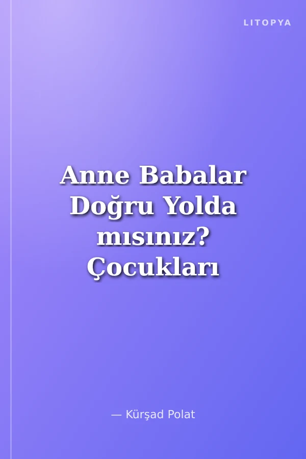 Anne Babalar Doğru Yolda mısınız? Çocukları Kendi Dünyalarında Anlama Rehberi