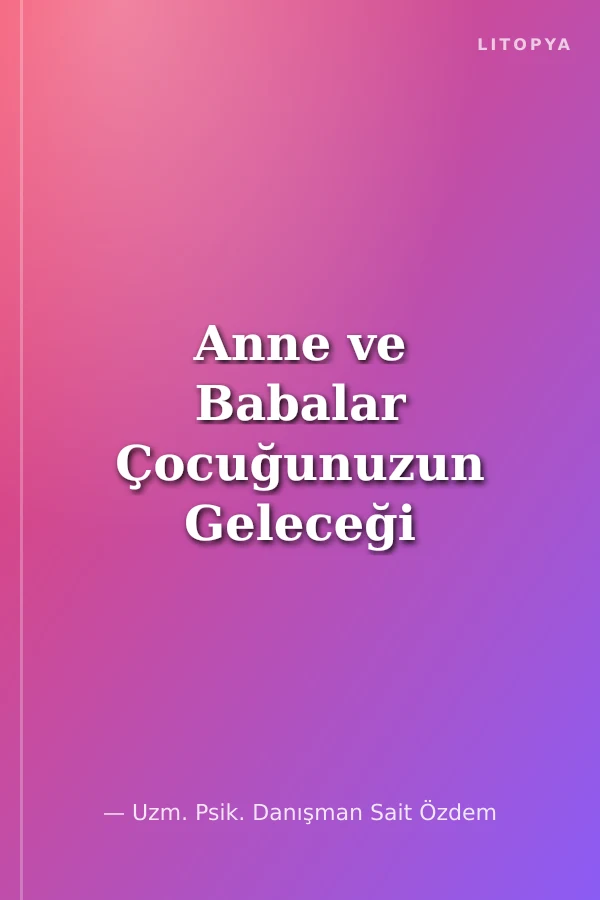 Anne ve Babalar Çocuğunuzun Geleceği Sizin Ellerinizde