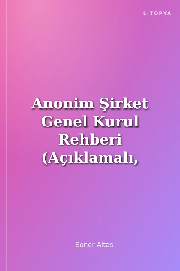 Anonim Şirket Genel Kurul Rehberi (Açıklamalı, Uygulamalı, Örnekli)