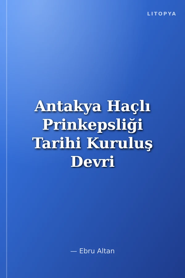 Antakya Haçlı Prinkepsliği Tarihi Kuruluş Devri (1098-1112)