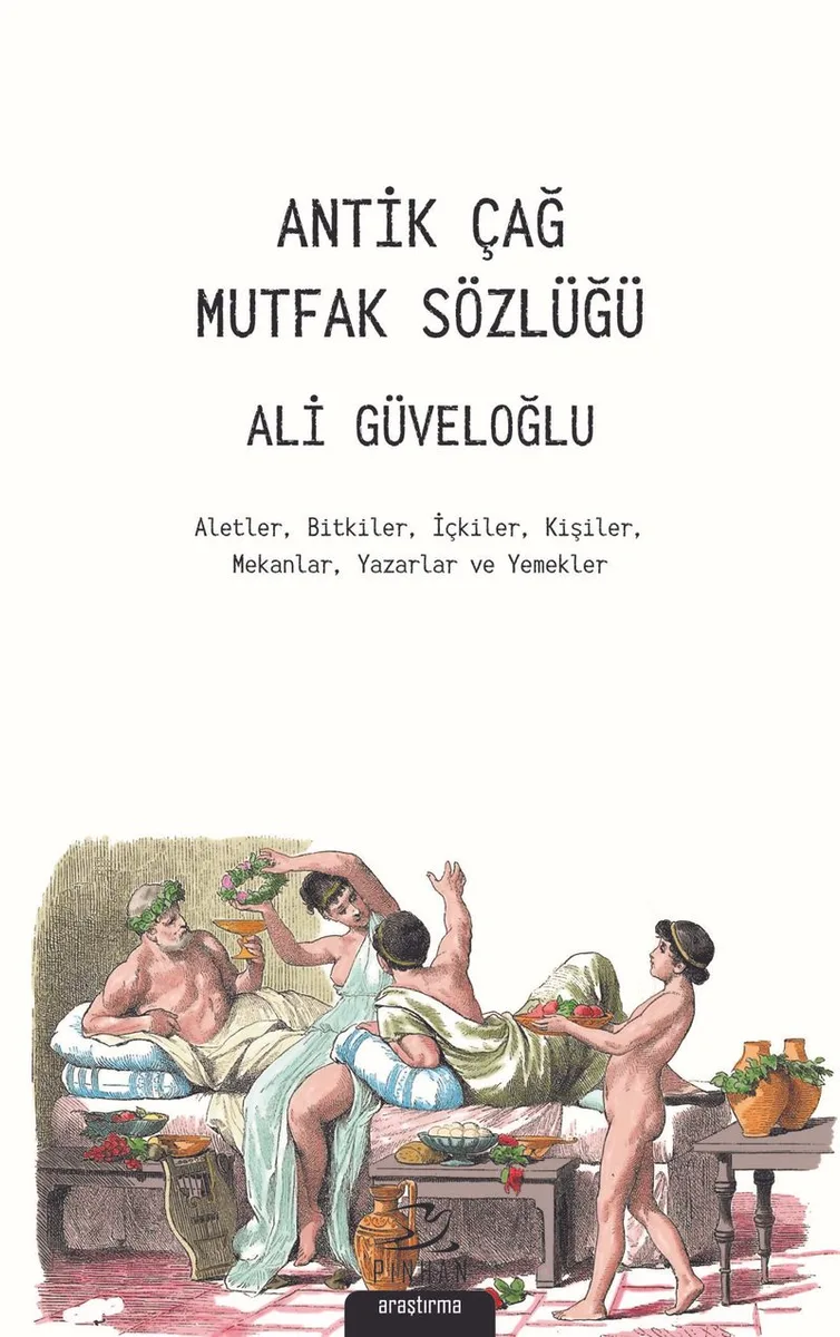 Antik Çağ Mutfak Sözlüğü Aletler, Bitkiler, İçkiler, Kişiler, Mekanlar, Yazarlar ve Yemekler