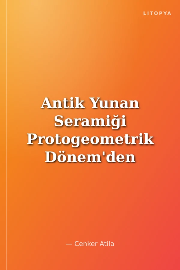 Antik Yunan Seramiği Protogeometrik Dönem'den Arkaik Dönem'e