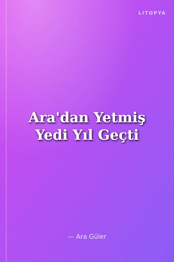 Ara'dan Yetmiş Yedi Yıl Geçti