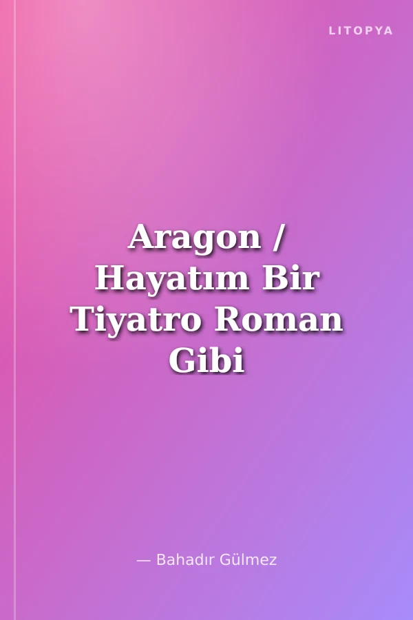 Aragon / Hayatım Bir Tiyatro Roman Gibi