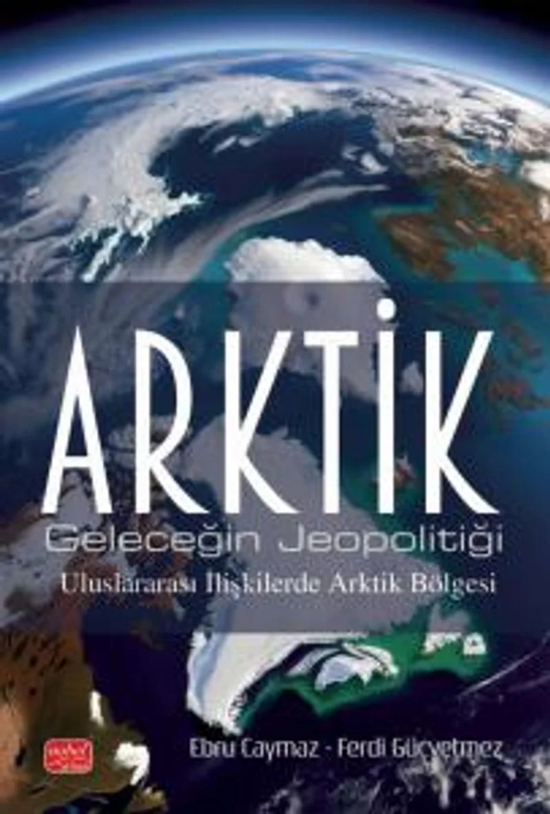 Arktik Geleceğin Jeopolitiği - Uluslararası İlişkilerde Arktik Bölgesi
