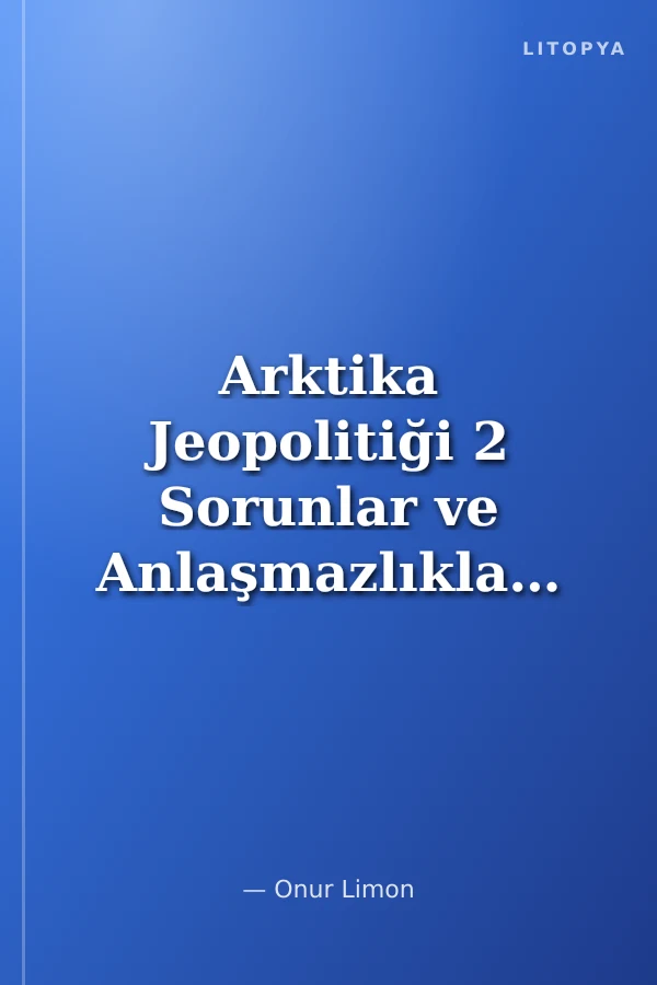 Arktika Jeopolitiği 2 Sorunlar ve Anlaşmazlıklar, Bölge ve Bölge Dışı Aktörlerin Stratejileri