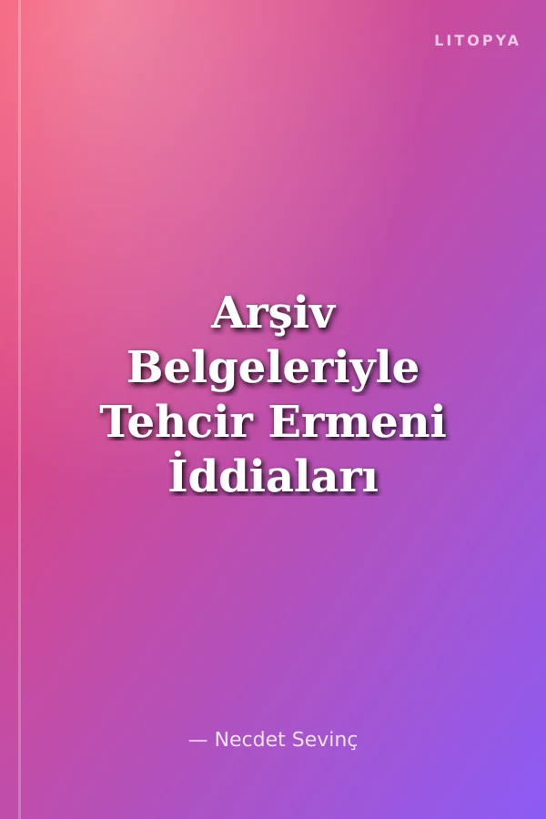 Arşiv Belgeleriyle Tehcir Ermeni İddiaları ve Gerçekler