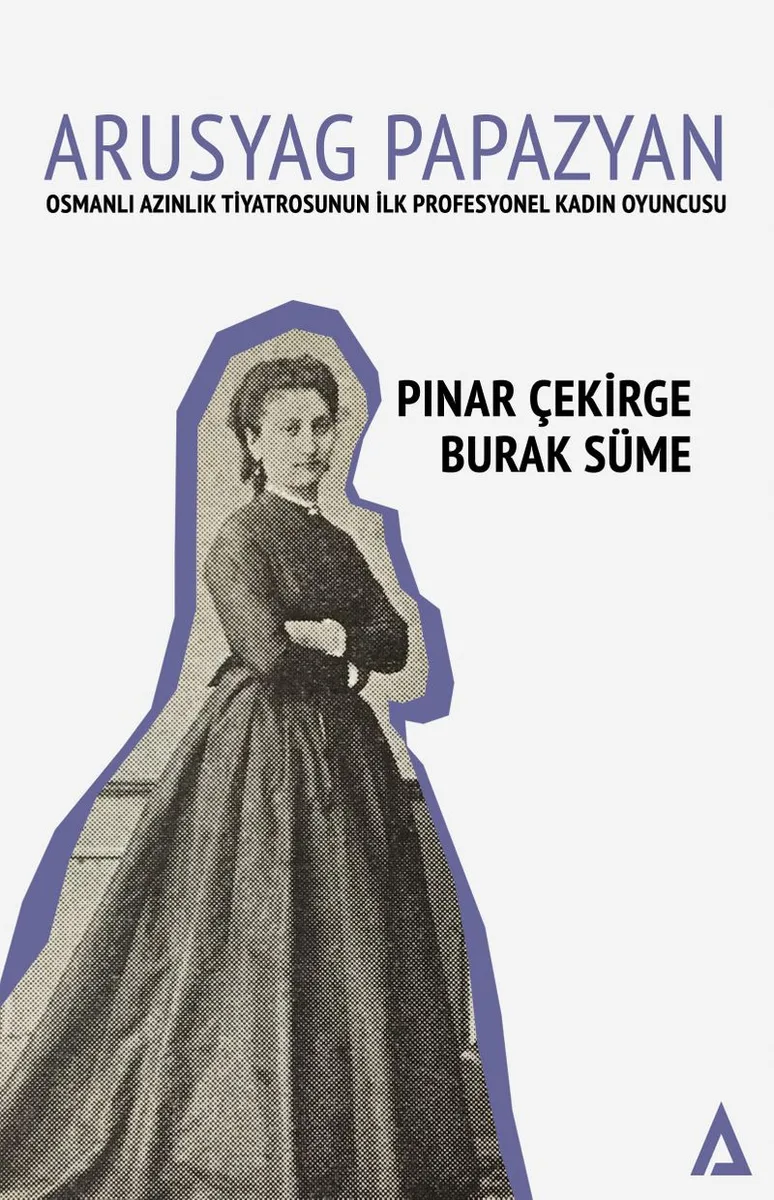 Arusyag Papazyan Osmanlı Azınlık Tiyatrosunun İlk Profesyonel Kadın Oyuncusu