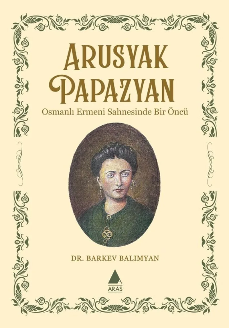 Arusyak Papazyan Osmanlı Ermeni Sahnesinde Bir Öncü