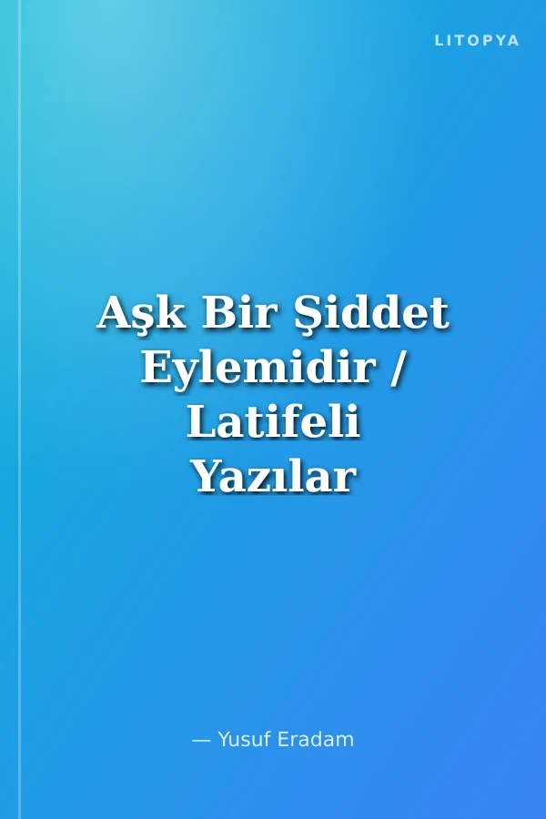 Aşk Bir Şiddet Eylemidir / Latifeli Yazılar