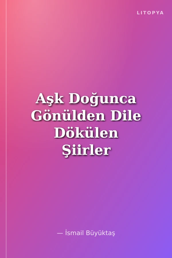 Aşk Doğunca Gönülden Dile Dökülen Şiirler