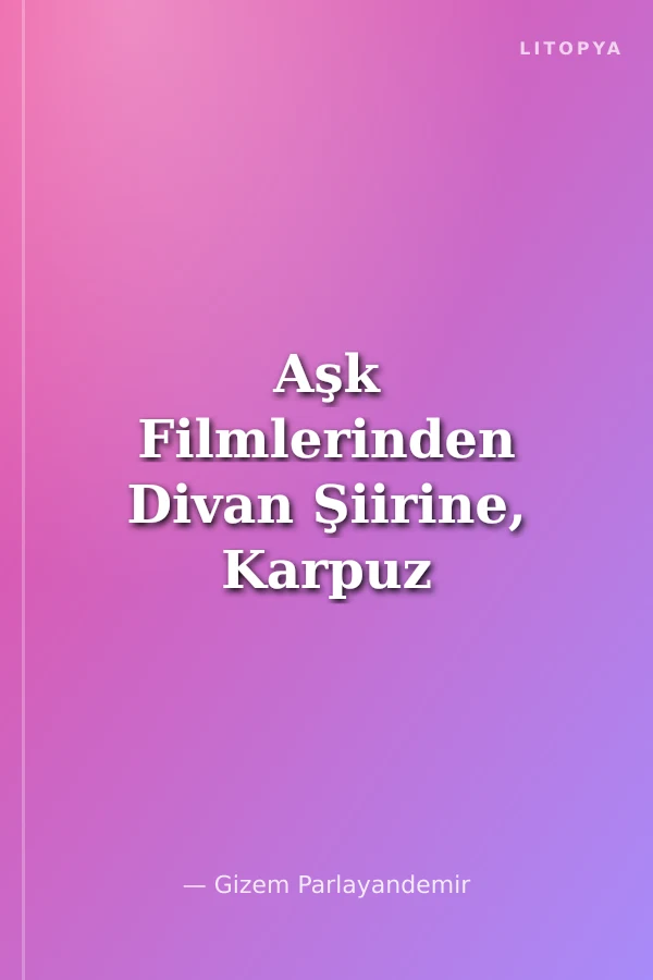 Aşk Filmlerinden Divan Şiirine, Karpuz Kabuğundan Halk Şiirine Bakmak