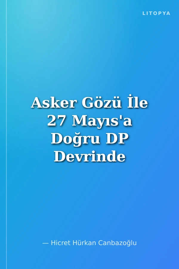 Asker Gözü İle 27 Mayıs'a Doğru DP Devrinde Türk Silahlı Kuvvetleri