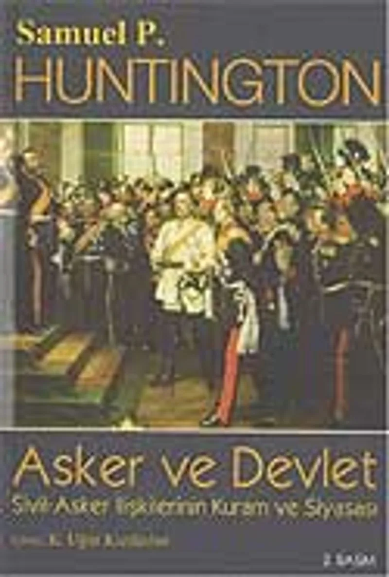 Asker ve Devlet / Sivil - Asker İlişkilerinin Kuram ve Siyasası