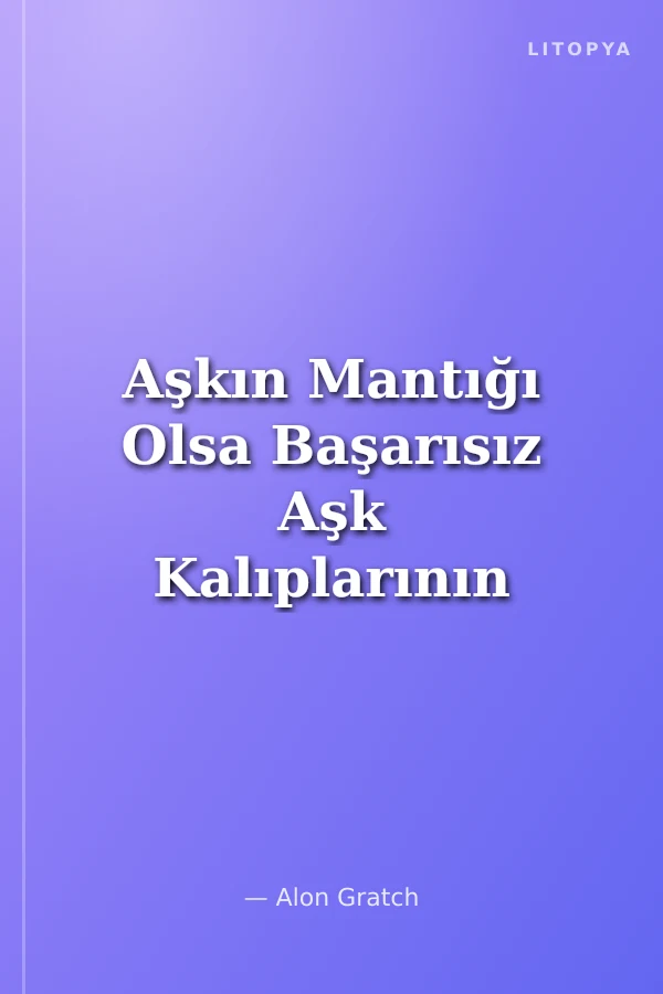 Aşkın Mantığı Olsa Başarısız Aşk Kalıplarının Üstesinden Gelme