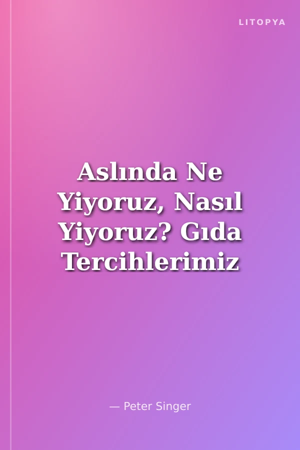 Aslında Ne Yiyoruz, Nasıl Yiyoruz? Gıda Tercihlerimiz Neden Önemli