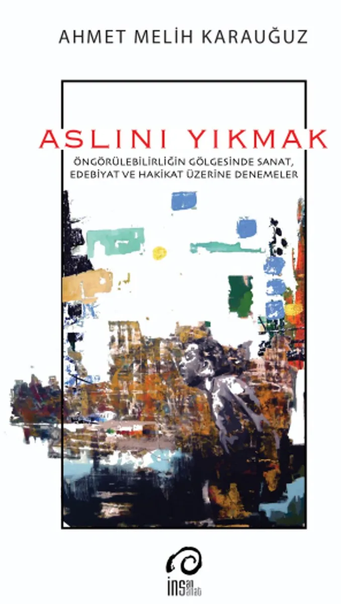 Aslını Yıkmak Öngörülebilirliğin Gölgesinde Sanat, Edebiyat ve Hakikat Üzerine Denemeler