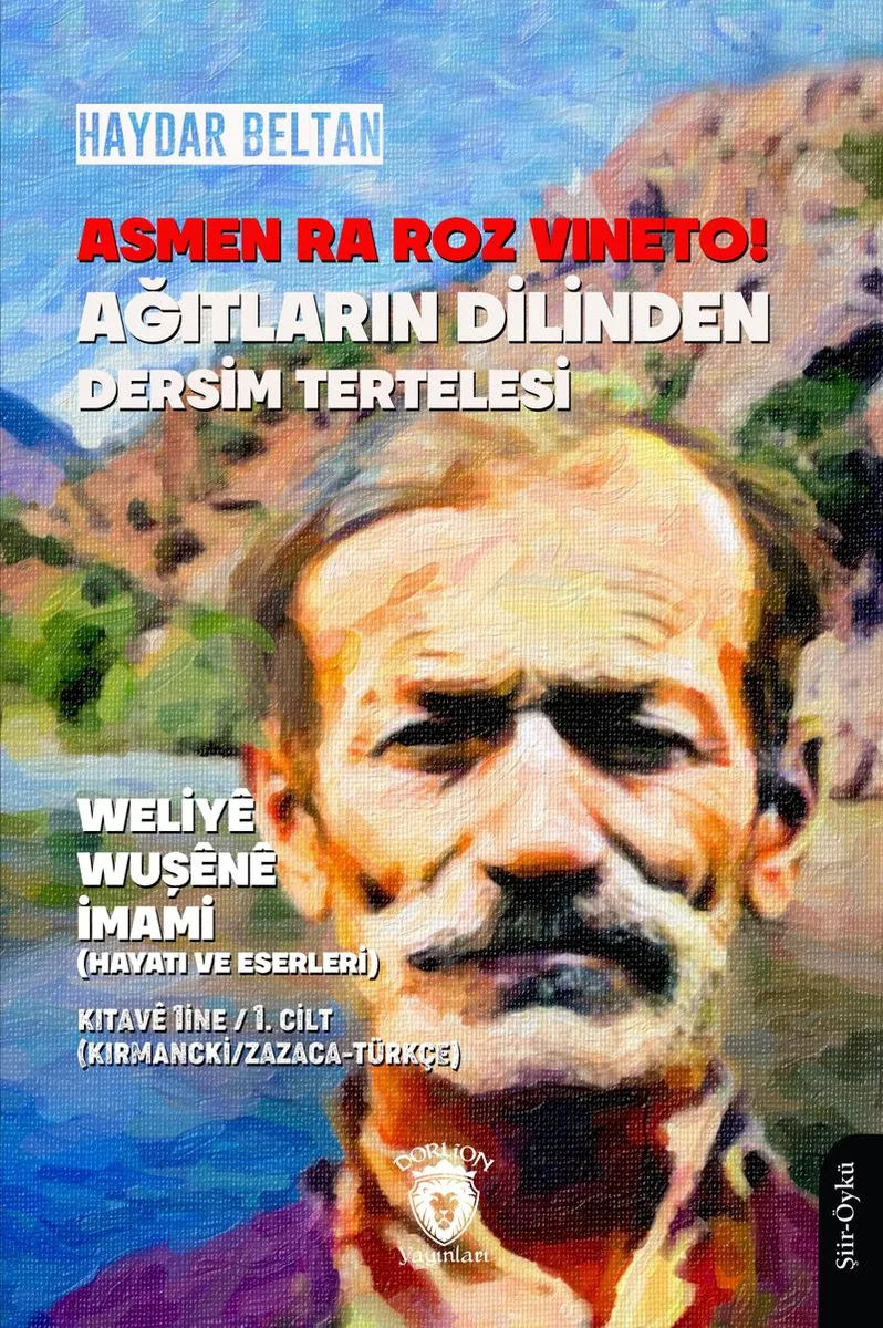 Asmen Ra Roz Vıneto! Ağıtların Dilinden Dersim Tertelesi Weliy&ecirc; Wuş&ecirc;n&ecirc; İmami (Hayatı ve Eserleri) Kıtav&ecirc; 1ine / 1. Cilt (Kırmancki / Zazaca - Türkçe)