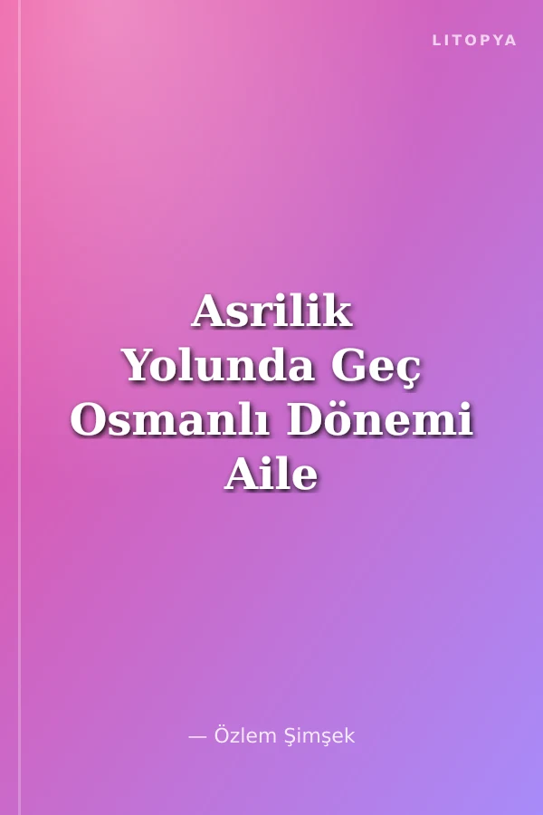 Asrilik Yolunda Geç Osmanlı Dönemi Aile Fotoğraflarında Kadın Temsilleri (1890‐1910)