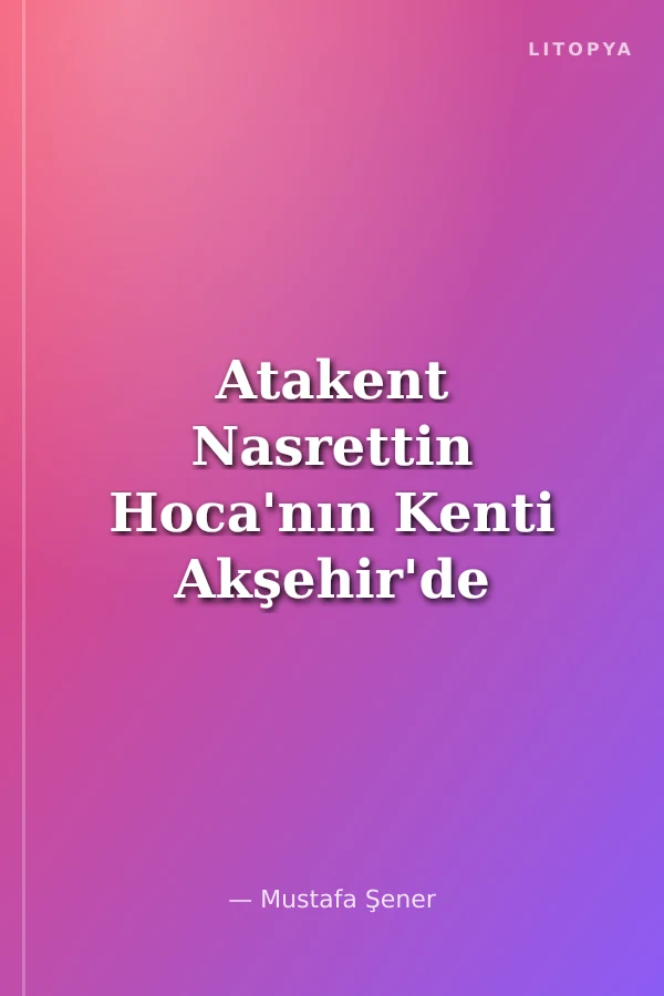 Atakent Nasrettin Hoca'nın Kenti Akşehir'de Bir Köy Vardı