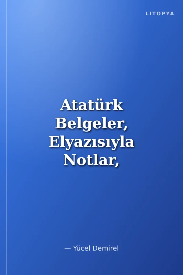 Atatürk Belgeler, Elyazısıyla Notlar, Yazışmalar