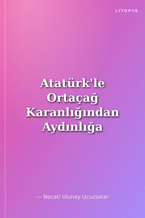 Atatürk'le Ortaçağ Karanlığından Aydınlığa