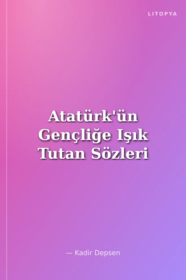 Atatürk'ün Gençliğe Işık Tutan Sözleri