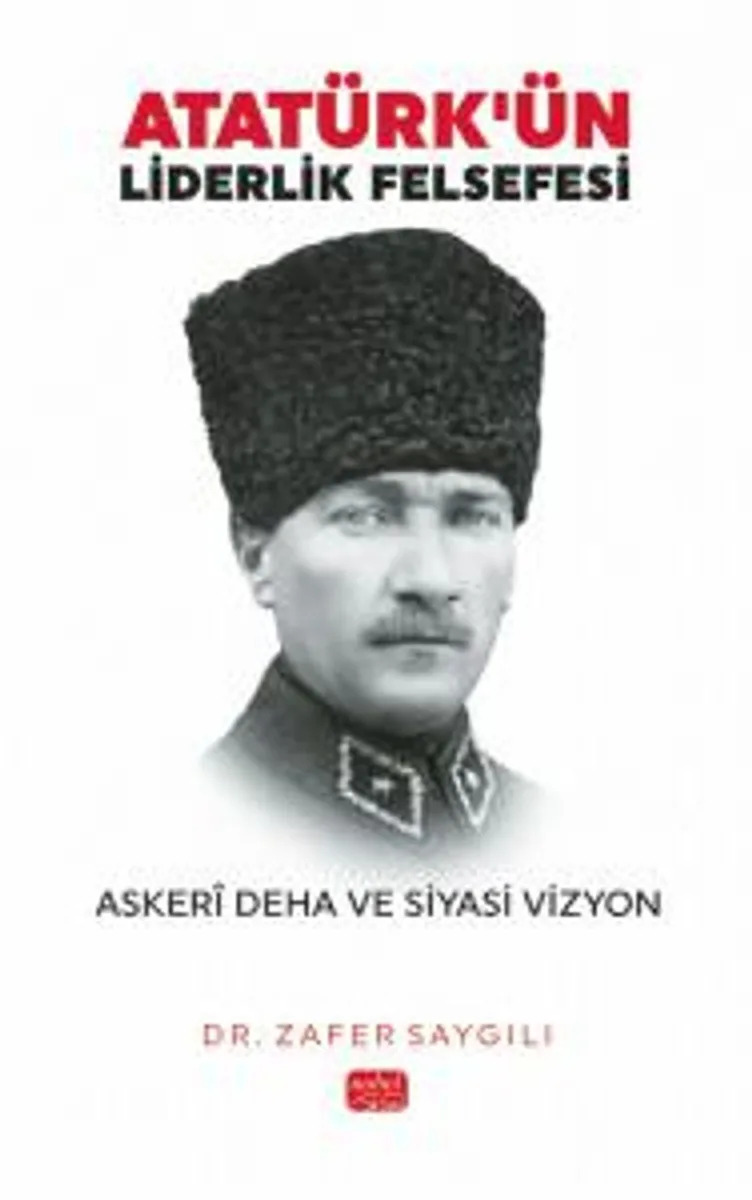 Atatürk'ün Liderlik Felsefesi Asker&icirc; Deha ve Siyasi Vizyon