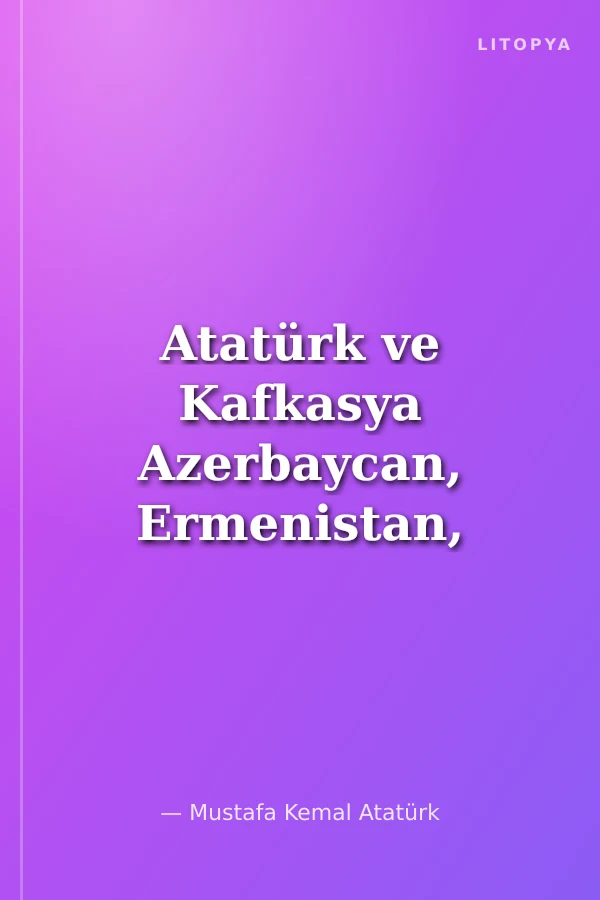 Atatürk ve Kafkasya Azerbaycan, Ermenistan, Gürcistan