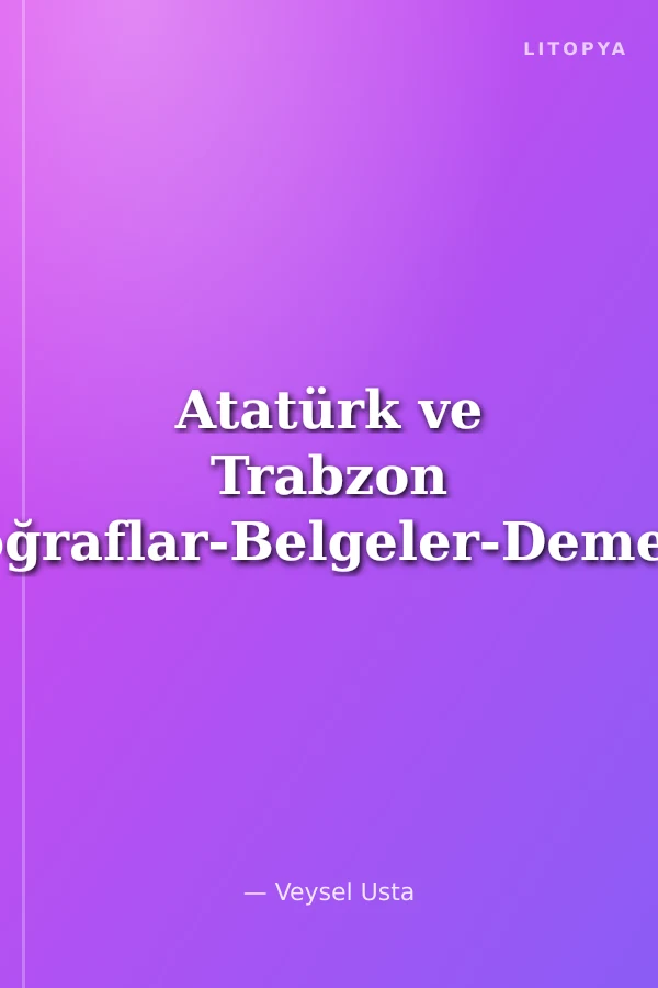 Atatürk ve Trabzon Fotoğraflar-Belgeler-Demeçler