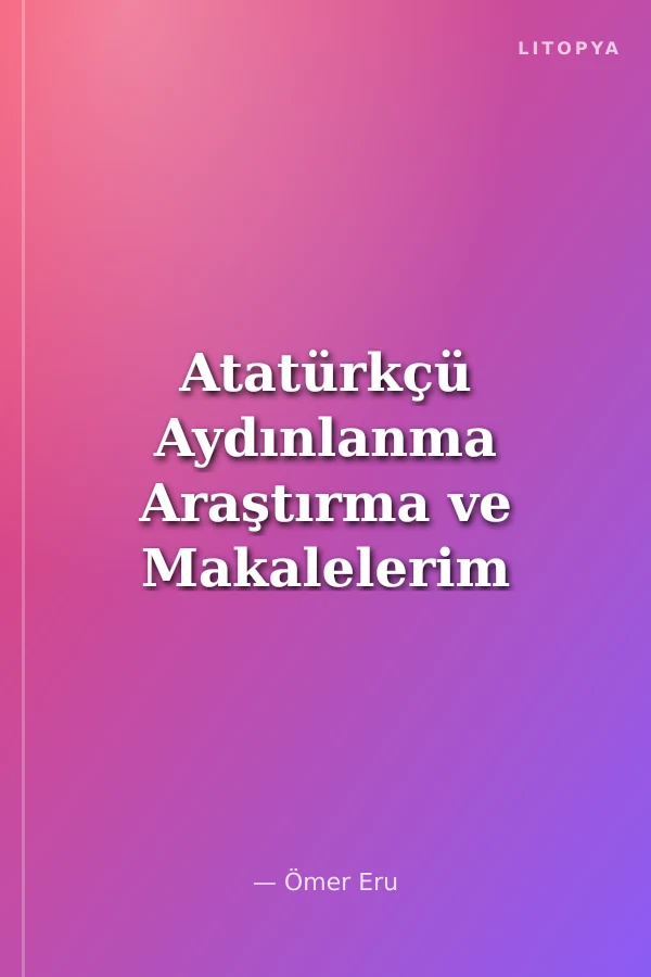 Atatürkçü Aydınlanma Araştırma ve Makalelerim