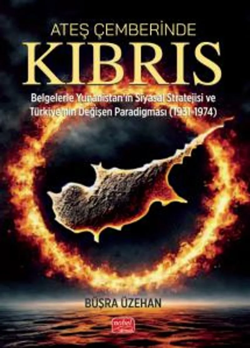 Ateş Çemberinde Kıbrıs Belgelerle Yunanistan'ın Siyasal Stratejisi ve Türkiye'nin Değişen Paradigması (1931-1974)