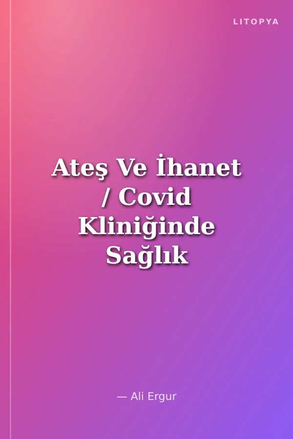 Ateş Ve İhanet / Covid Kliniğinde Sağlık Çalışanlarının Deneyimi