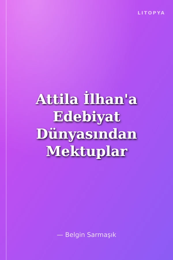 Attila İlhan'a Edebiyat Dünyasından Mektuplar