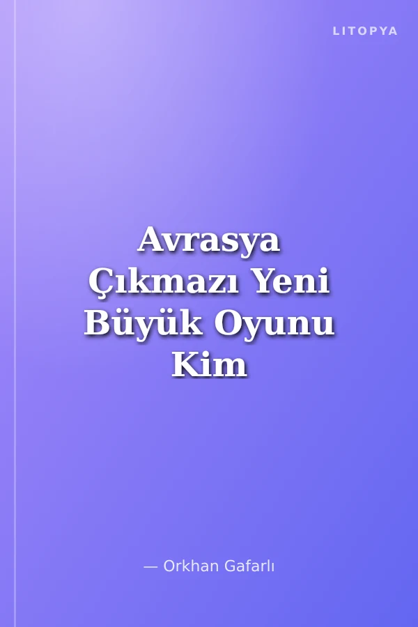Avrasya Çıkmazı Yeni Büyük Oyunu Kim Kazanacak?