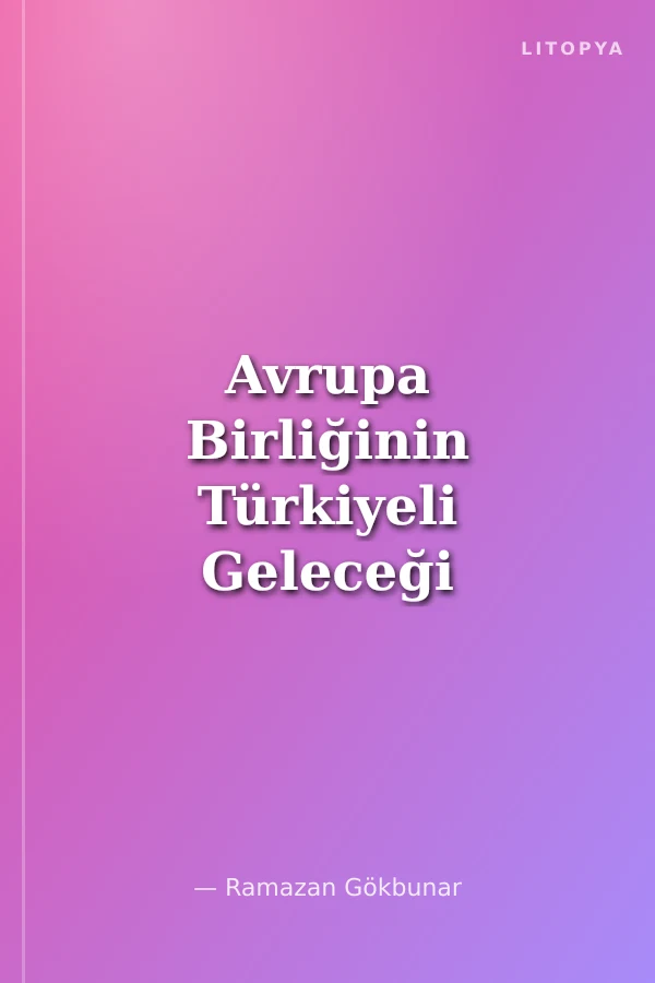 Avrupa Birliğinin Türkiyeli Geleceği -Umutlar ve Korkular