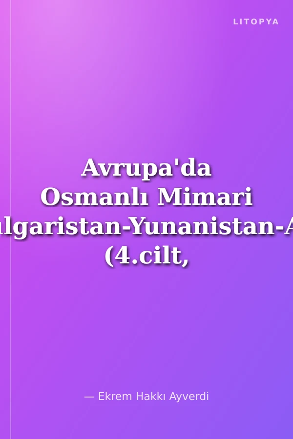 Avrupa'da Osmanlı Mimari Eserleri-Bulgaristan-Yunanistan-Arnavutluk/ (4.cilt, 4.5. ve 6.kitap)