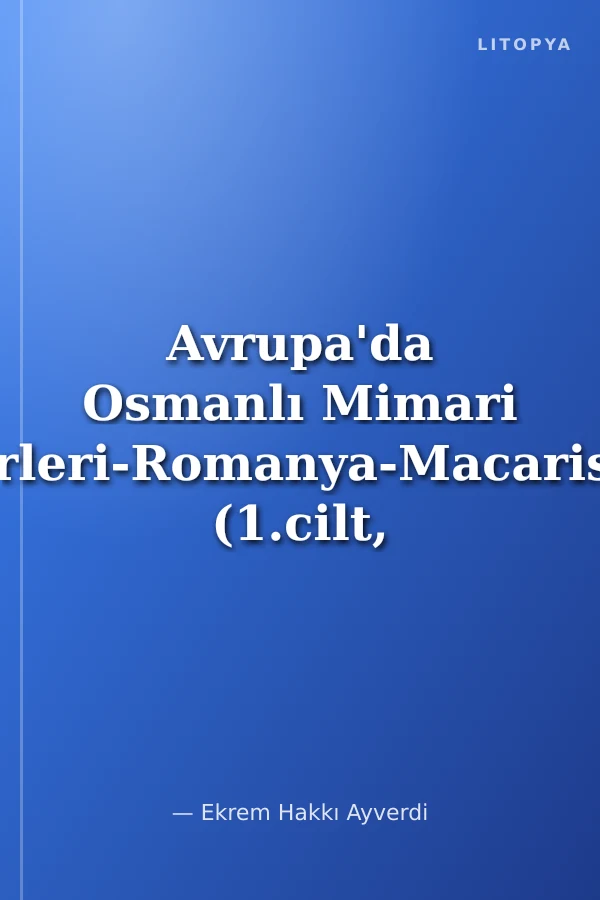 Avrupa'da Osmanlı Mimari Eserleri-Romanya-Macaristan (1.cilt, 1.ve 2.kitap)