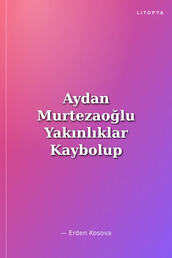 Aydan Murtezaoğlu Yakınlıklar Kaybolup Mesafeler Kapanırken