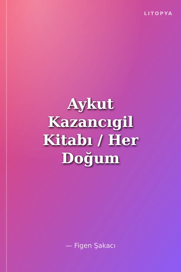 Aykut Kazancıgil Kitabı / Her Doğum Bir Mucizedir
