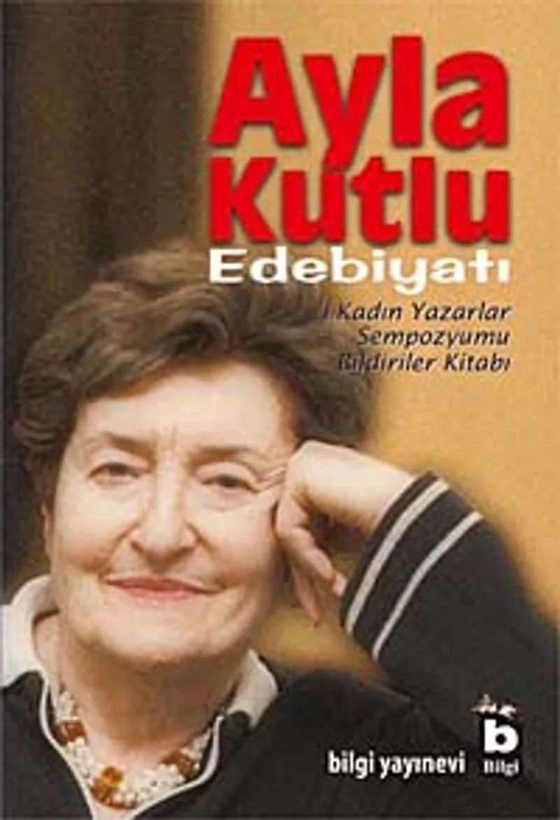 Ayla Kutlu Edebiyatı 1. Kadın Yazarlar Sempozyumu Bildiriler Kitabı